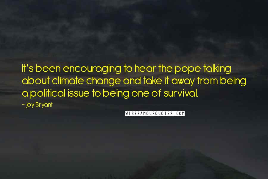 Joy Bryant Quotes: It's been encouraging to hear the pope talking about climate change and take it away from being a political issue to being one of survival.