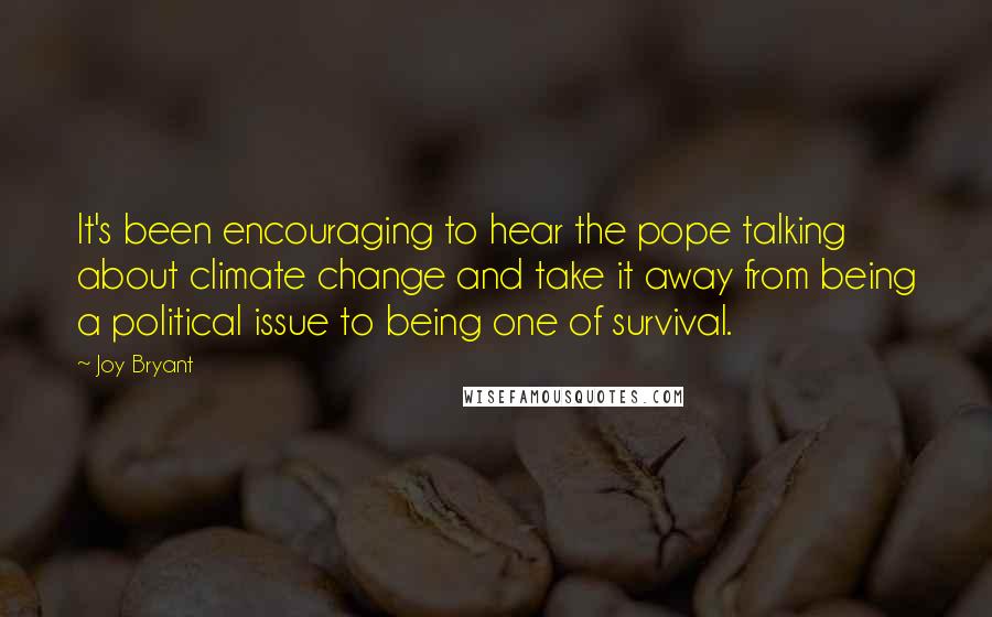 Joy Bryant Quotes: It's been encouraging to hear the pope talking about climate change and take it away from being a political issue to being one of survival.