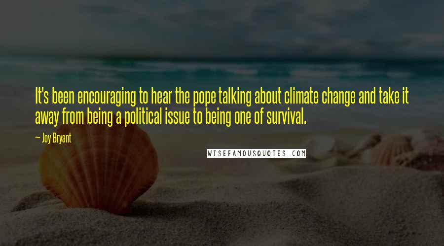 Joy Bryant Quotes: It's been encouraging to hear the pope talking about climate change and take it away from being a political issue to being one of survival.