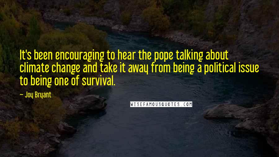 Joy Bryant Quotes: It's been encouraging to hear the pope talking about climate change and take it away from being a political issue to being one of survival.