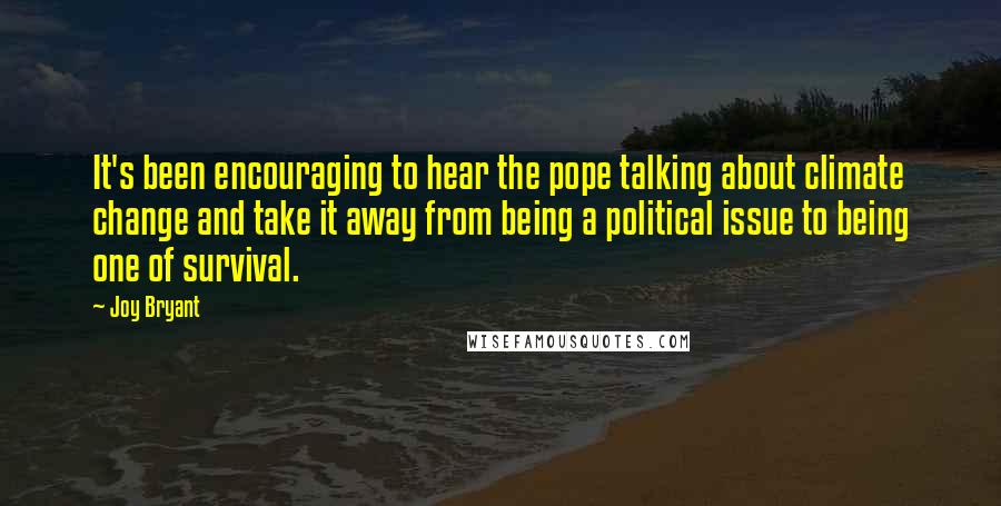 Joy Bryant Quotes: It's been encouraging to hear the pope talking about climate change and take it away from being a political issue to being one of survival.