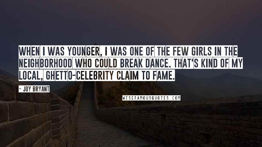 Joy Bryant Quotes: When I was younger, I was one of the few girls in the neighborhood who could break dance. That's kind of my local, ghetto-celebrity claim to fame.