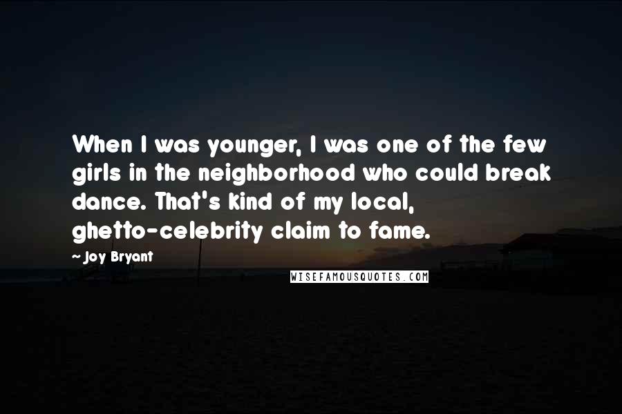 Joy Bryant Quotes: When I was younger, I was one of the few girls in the neighborhood who could break dance. That's kind of my local, ghetto-celebrity claim to fame.