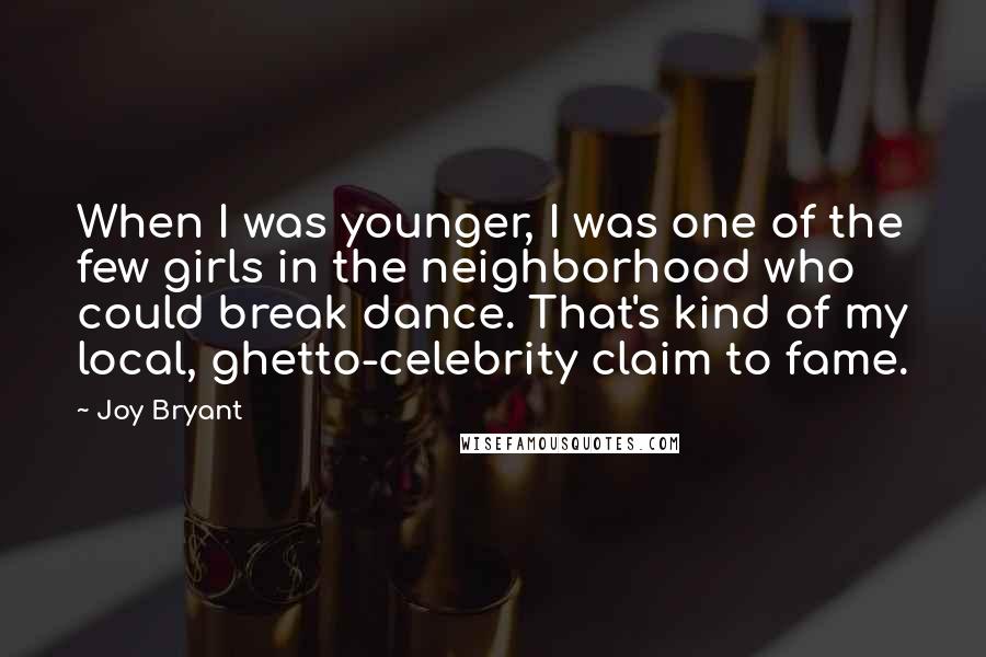 Joy Bryant Quotes: When I was younger, I was one of the few girls in the neighborhood who could break dance. That's kind of my local, ghetto-celebrity claim to fame.