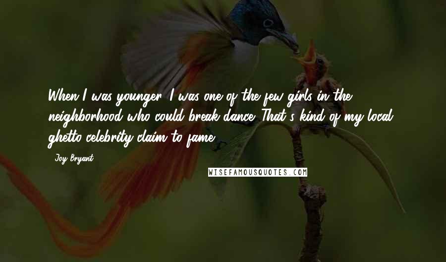 Joy Bryant Quotes: When I was younger, I was one of the few girls in the neighborhood who could break dance. That's kind of my local, ghetto-celebrity claim to fame.