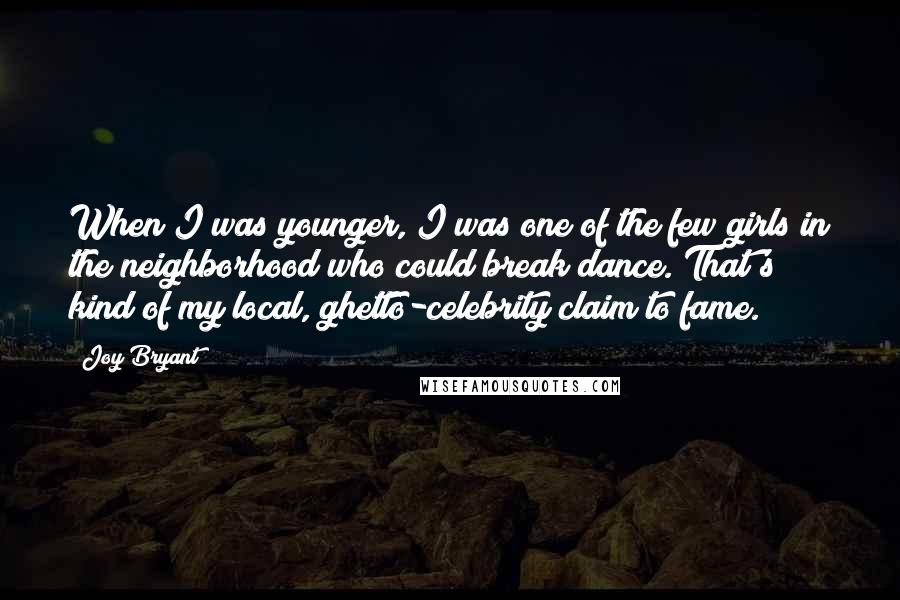 Joy Bryant Quotes: When I was younger, I was one of the few girls in the neighborhood who could break dance. That's kind of my local, ghetto-celebrity claim to fame.
