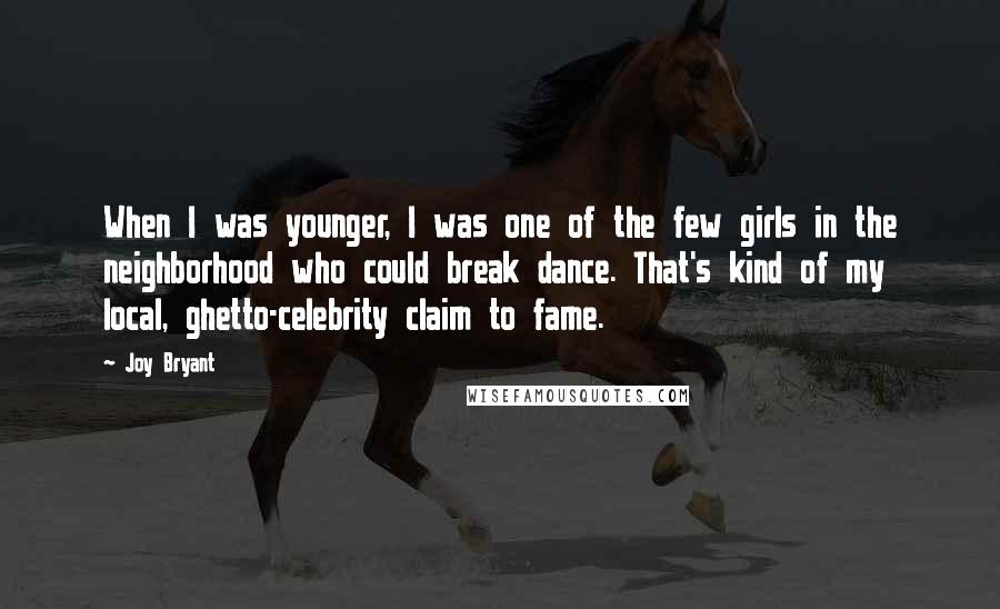 Joy Bryant Quotes: When I was younger, I was one of the few girls in the neighborhood who could break dance. That's kind of my local, ghetto-celebrity claim to fame.