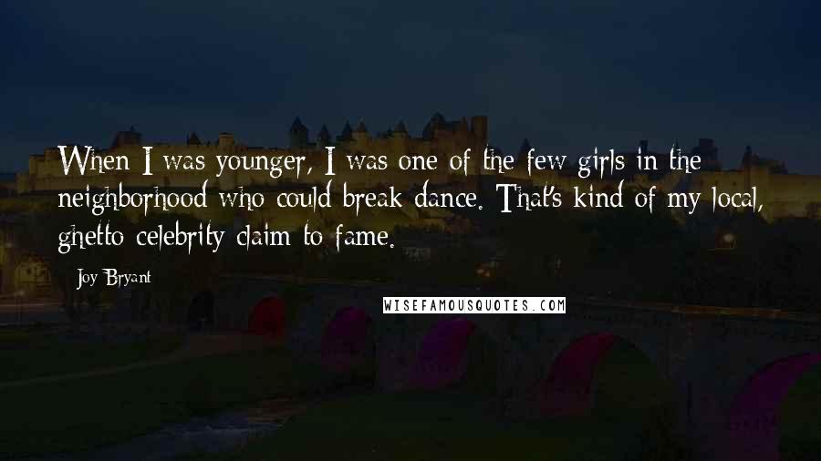 Joy Bryant Quotes: When I was younger, I was one of the few girls in the neighborhood who could break dance. That's kind of my local, ghetto-celebrity claim to fame.