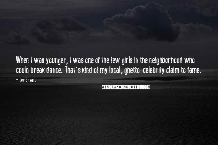 Joy Bryant Quotes: When I was younger, I was one of the few girls in the neighborhood who could break dance. That's kind of my local, ghetto-celebrity claim to fame.