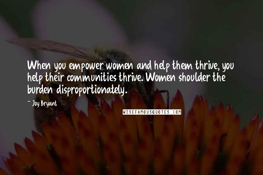 Joy Bryant Quotes: When you empower women and help them thrive, you help their communities thrive. Women shoulder the burden disproportionately.