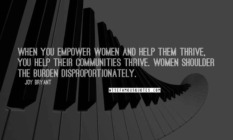 Joy Bryant Quotes: When you empower women and help them thrive, you help their communities thrive. Women shoulder the burden disproportionately.