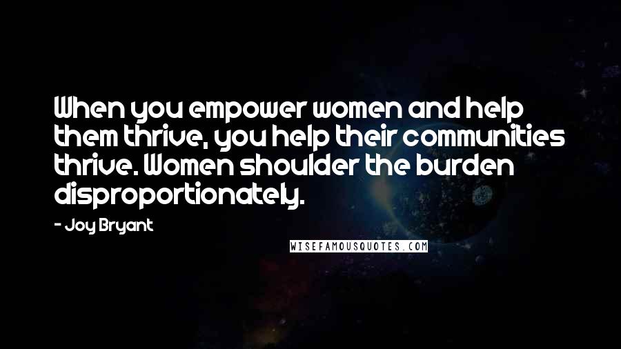 Joy Bryant Quotes: When you empower women and help them thrive, you help their communities thrive. Women shoulder the burden disproportionately.