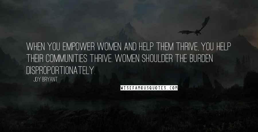 Joy Bryant Quotes: When you empower women and help them thrive, you help their communities thrive. Women shoulder the burden disproportionately.