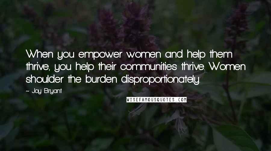 Joy Bryant Quotes: When you empower women and help them thrive, you help their communities thrive. Women shoulder the burden disproportionately.