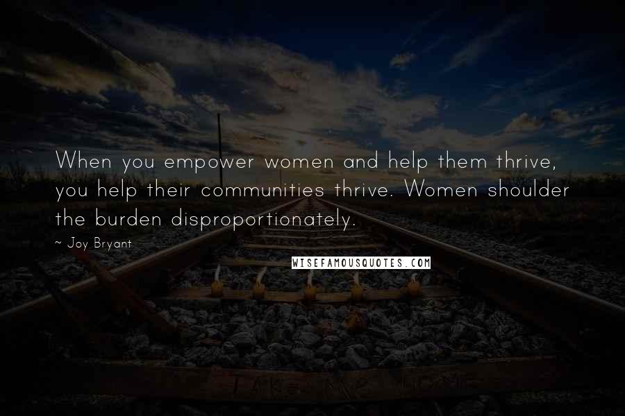 Joy Bryant Quotes: When you empower women and help them thrive, you help their communities thrive. Women shoulder the burden disproportionately.