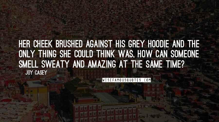 Joy Casey Quotes: Her cheek brushed against his grey hoodie and the only thing she could think was, how can someone smell sweaty and amazing at the same time?