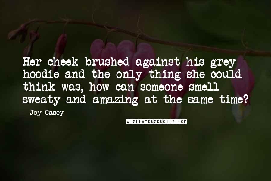 Joy Casey Quotes: Her cheek brushed against his grey hoodie and the only thing she could think was, how can someone smell sweaty and amazing at the same time?