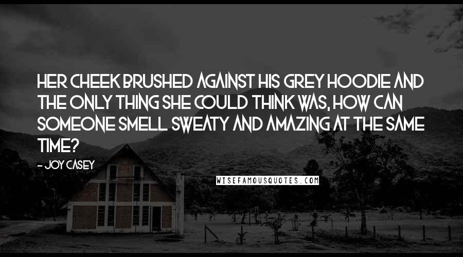 Joy Casey Quotes: Her cheek brushed against his grey hoodie and the only thing she could think was, how can someone smell sweaty and amazing at the same time?
