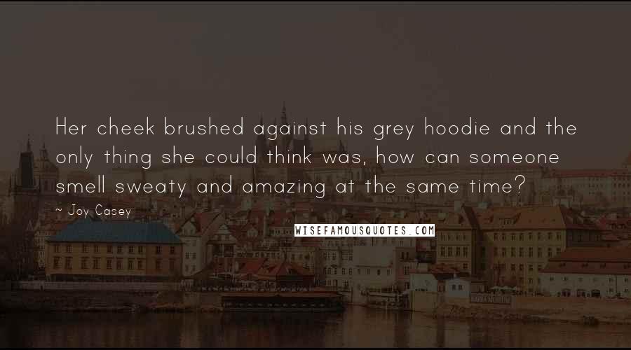 Joy Casey Quotes: Her cheek brushed against his grey hoodie and the only thing she could think was, how can someone smell sweaty and amazing at the same time?