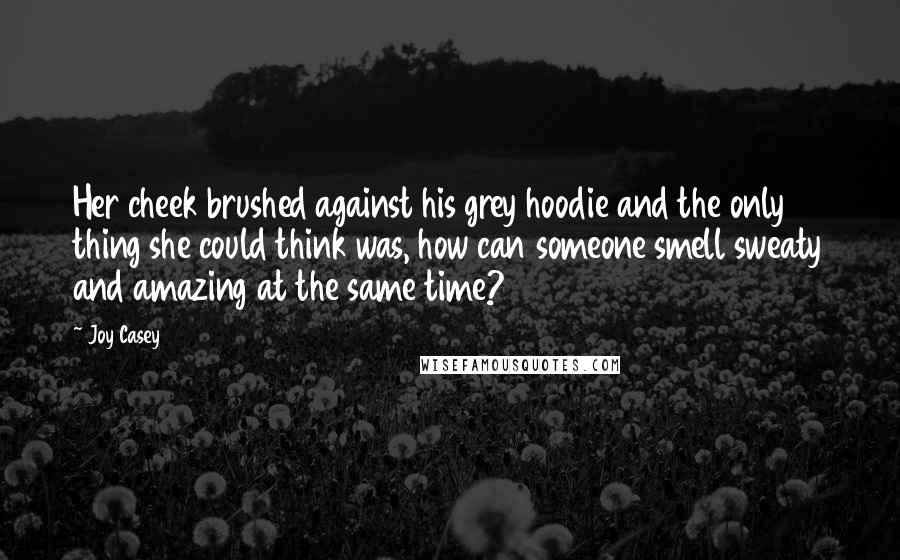 Joy Casey Quotes: Her cheek brushed against his grey hoodie and the only thing she could think was, how can someone smell sweaty and amazing at the same time?