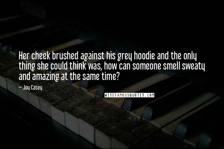 Joy Casey Quotes: Her cheek brushed against his grey hoodie and the only thing she could think was, how can someone smell sweaty and amazing at the same time?