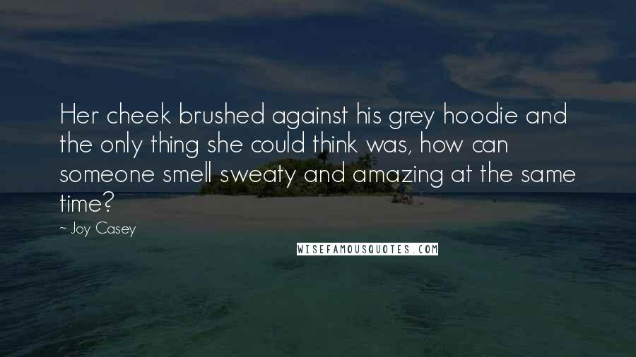 Joy Casey Quotes: Her cheek brushed against his grey hoodie and the only thing she could think was, how can someone smell sweaty and amazing at the same time?