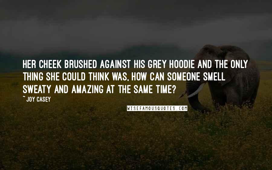 Joy Casey Quotes: Her cheek brushed against his grey hoodie and the only thing she could think was, how can someone smell sweaty and amazing at the same time?