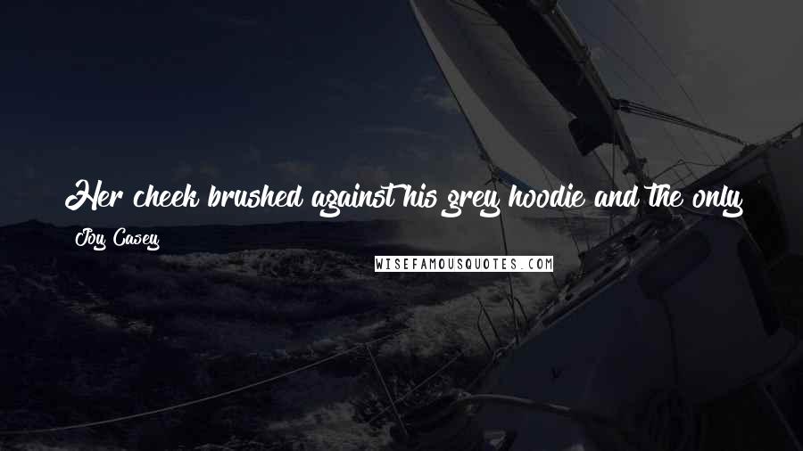 Joy Casey Quotes: Her cheek brushed against his grey hoodie and the only thing she could think was, how can someone smell sweaty and amazing at the same time?