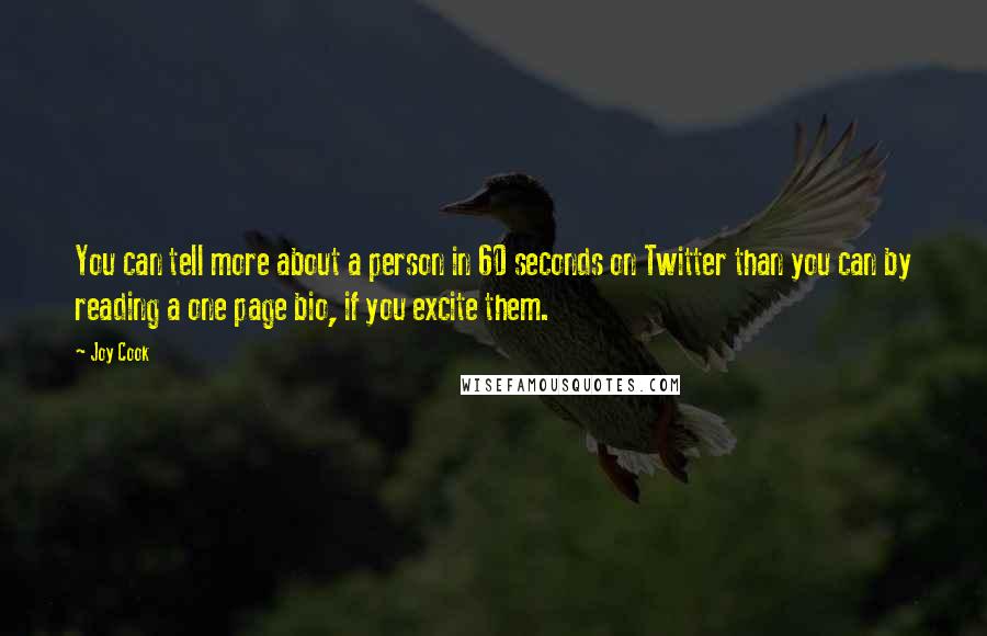 Joy Cook Quotes: You can tell more about a person in 60 seconds on Twitter than you can by reading a one page bio, if you excite them.