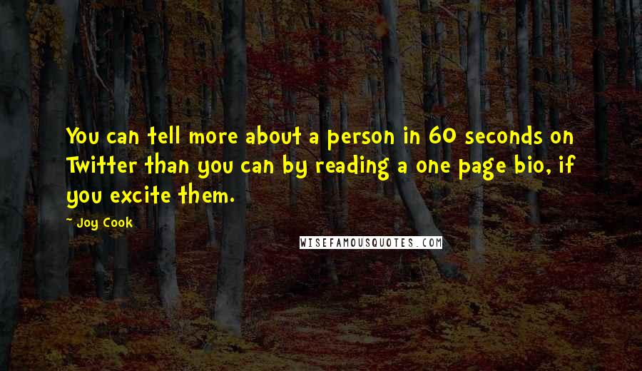 Joy Cook Quotes: You can tell more about a person in 60 seconds on Twitter than you can by reading a one page bio, if you excite them.