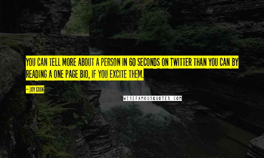 Joy Cook Quotes: You can tell more about a person in 60 seconds on Twitter than you can by reading a one page bio, if you excite them.