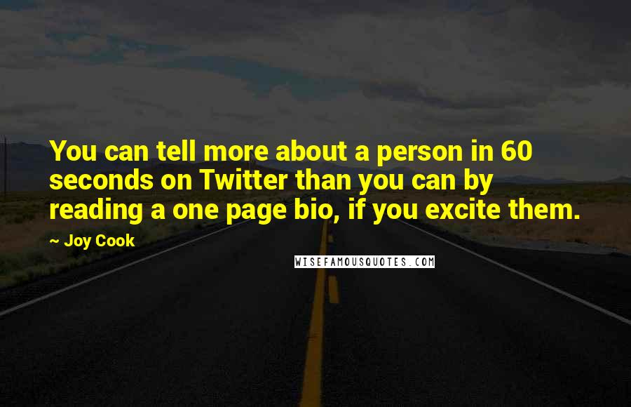 Joy Cook Quotes: You can tell more about a person in 60 seconds on Twitter than you can by reading a one page bio, if you excite them.