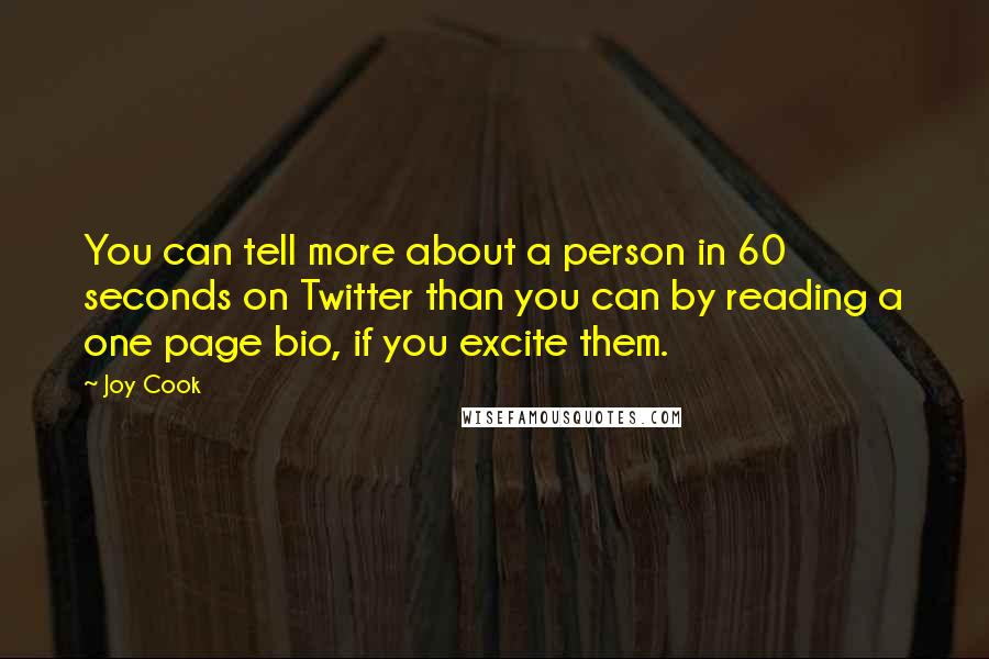 Joy Cook Quotes: You can tell more about a person in 60 seconds on Twitter than you can by reading a one page bio, if you excite them.