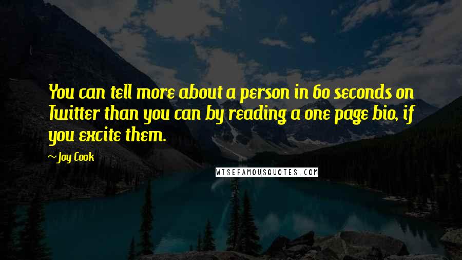 Joy Cook Quotes: You can tell more about a person in 60 seconds on Twitter than you can by reading a one page bio, if you excite them.