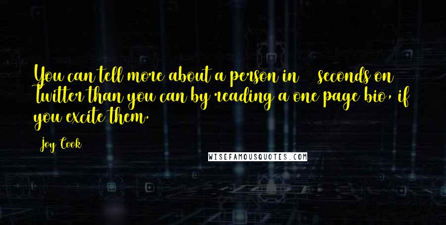 Joy Cook Quotes: You can tell more about a person in 60 seconds on Twitter than you can by reading a one page bio, if you excite them.