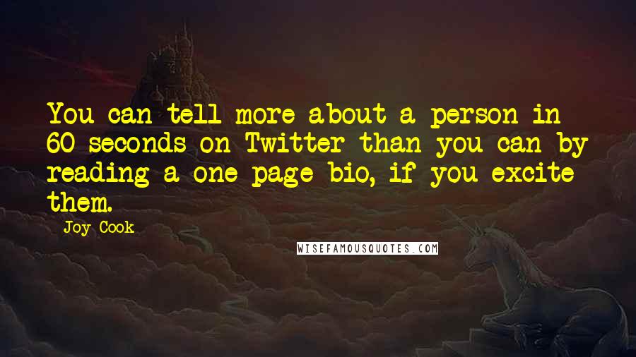 Joy Cook Quotes: You can tell more about a person in 60 seconds on Twitter than you can by reading a one page bio, if you excite them.