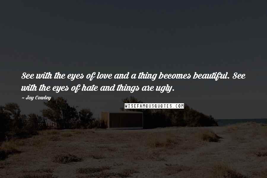 Joy Cowley Quotes: See with the eyes of love and a thing becomes beautiful. See with the eyes of hate and things are ugly.