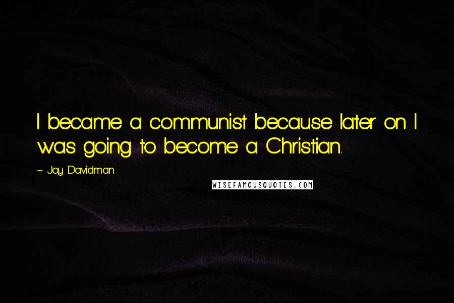 Joy Davidman Quotes: I became a communist because later on I was going to become a Christian.