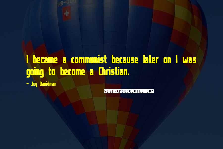 Joy Davidman Quotes: I became a communist because later on I was going to become a Christian.