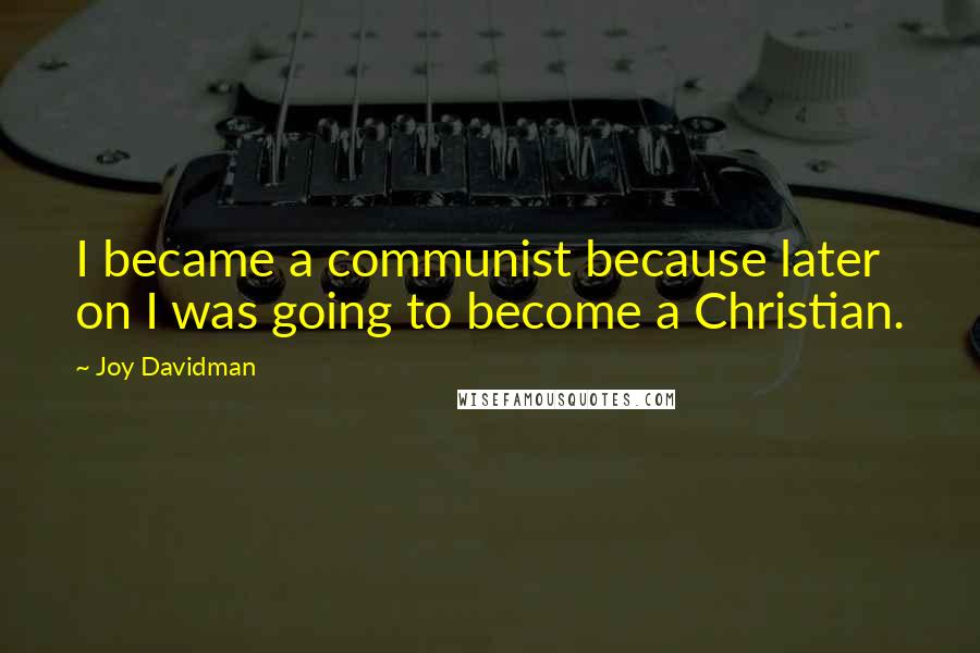 Joy Davidman Quotes: I became a communist because later on I was going to become a Christian.