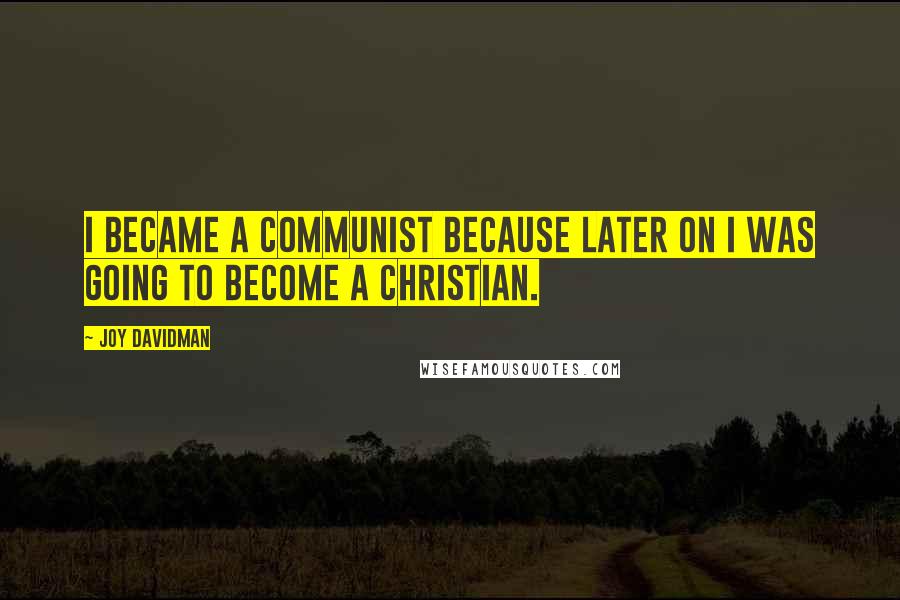 Joy Davidman Quotes: I became a communist because later on I was going to become a Christian.