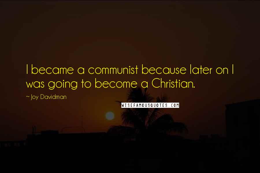 Joy Davidman Quotes: I became a communist because later on I was going to become a Christian.