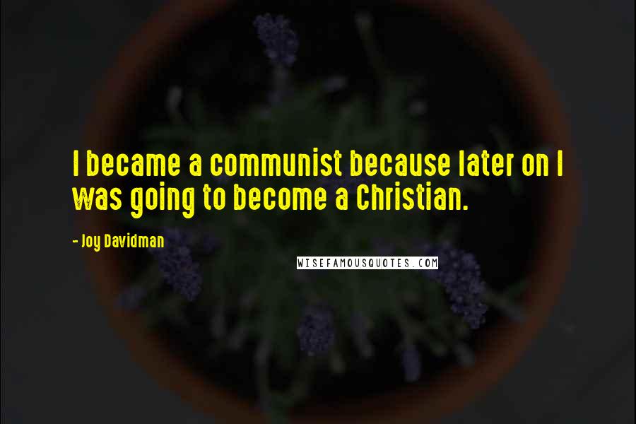 Joy Davidman Quotes: I became a communist because later on I was going to become a Christian.