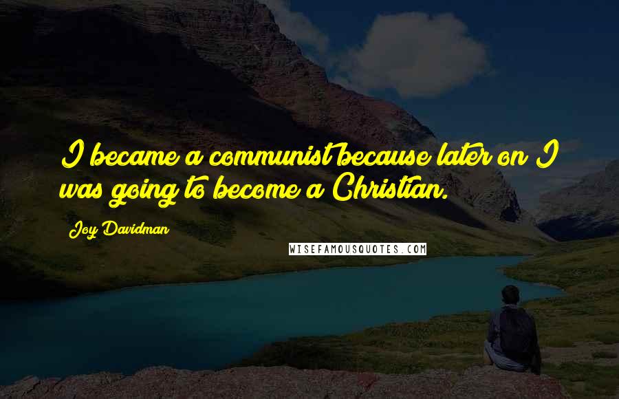 Joy Davidman Quotes: I became a communist because later on I was going to become a Christian.