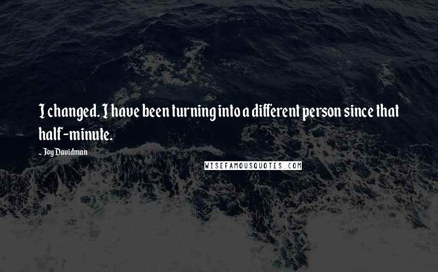 Joy Davidman Quotes: I changed. I have been turning into a different person since that half-minute.