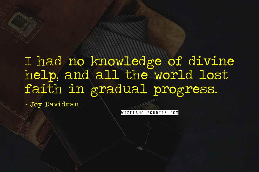 Joy Davidman Quotes: I had no knowledge of divine help, and all the world lost faith in gradual progress.