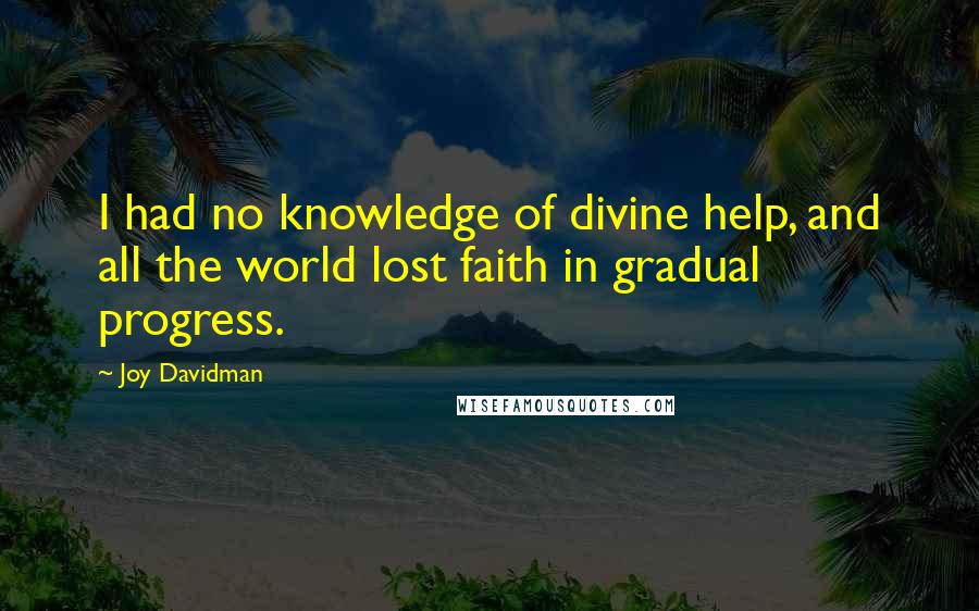 Joy Davidman Quotes: I had no knowledge of divine help, and all the world lost faith in gradual progress.
