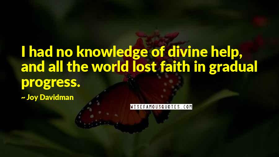 Joy Davidman Quotes: I had no knowledge of divine help, and all the world lost faith in gradual progress.