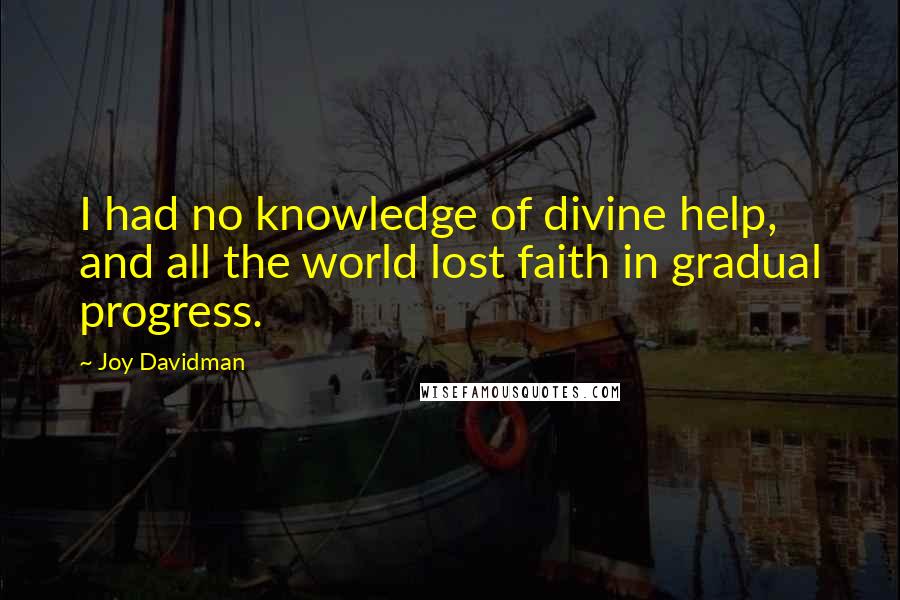 Joy Davidman Quotes: I had no knowledge of divine help, and all the world lost faith in gradual progress.