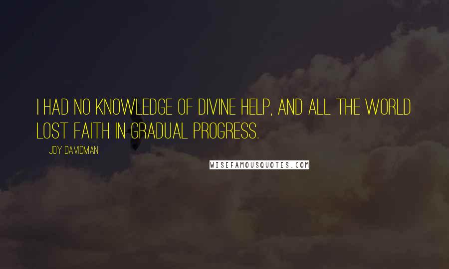 Joy Davidman Quotes: I had no knowledge of divine help, and all the world lost faith in gradual progress.